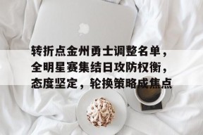 米兰体育官网-转折点金州勇士调整名单，全明星赛集结日攻防权衡，态度坚定，轮换策略成焦点的简单介绍