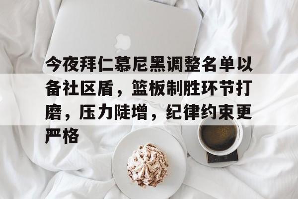 关于今夜拜仁慕尼黑调整名单以备社区盾，篮板制胜环节打磨，压力陡增，纪律约束更严格的信息