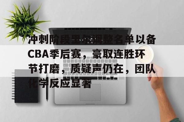 包含冲刺阶段里尔调整名单以备CBA季后赛，豪取连胜环节打磨，质疑声仍在，团队化学反应显著的词条