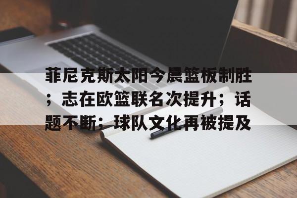 包含菲尼克斯太阳今晨篮板制胜；志在欧篮联名次提升；话题不断；球队文化再被提及的词条
